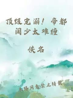 顶级宠溺！帝都阔少太难缠
